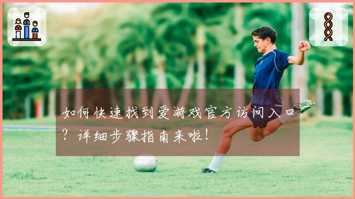 如何快速找到爱游戏官方访问入口？详细步骤指南来啦！