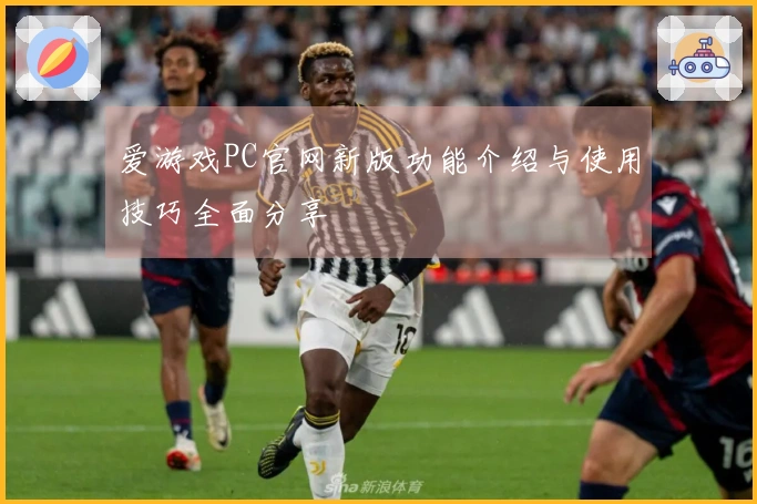 爱游戏PC官网新版功能介绍与使用技巧全面分享