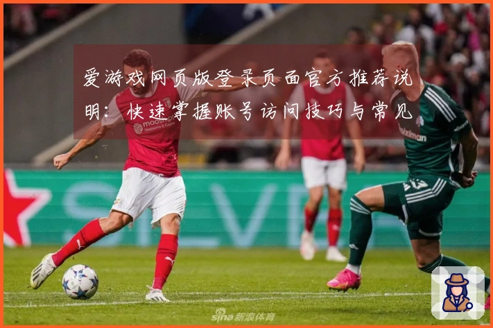 爱游戏网页版登录页面官方推荐说明：快速掌握账号访问技巧与常见问题解答