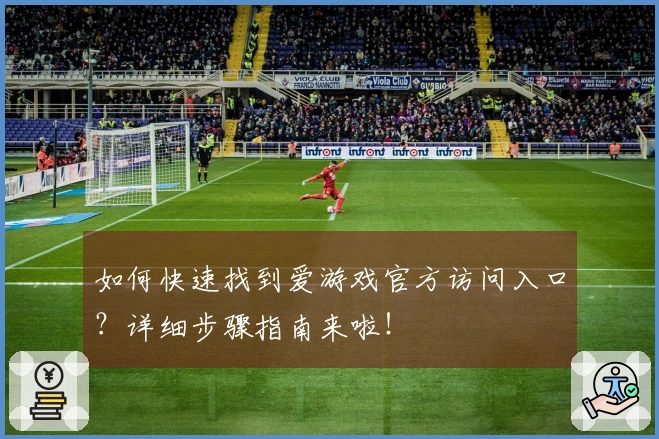如何快速找到爱游戏官方访问入口？详细步骤指南来啦！