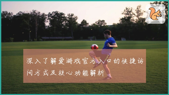 深入了解爱游戏官方入口的快捷访问方式及核心功能解析