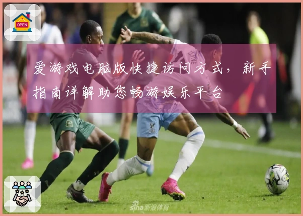 爱游戏电脑版快捷访问方式，新手指南详解助您畅游娱乐平台