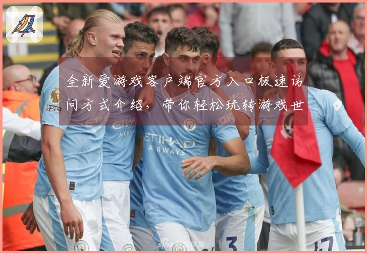 全新爱游戏客户端官方入口极速访问方式介绍，带你轻松玩转游戏世界