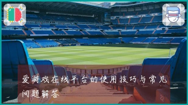 爱游戏在线平台的使用技巧与常见问题解答