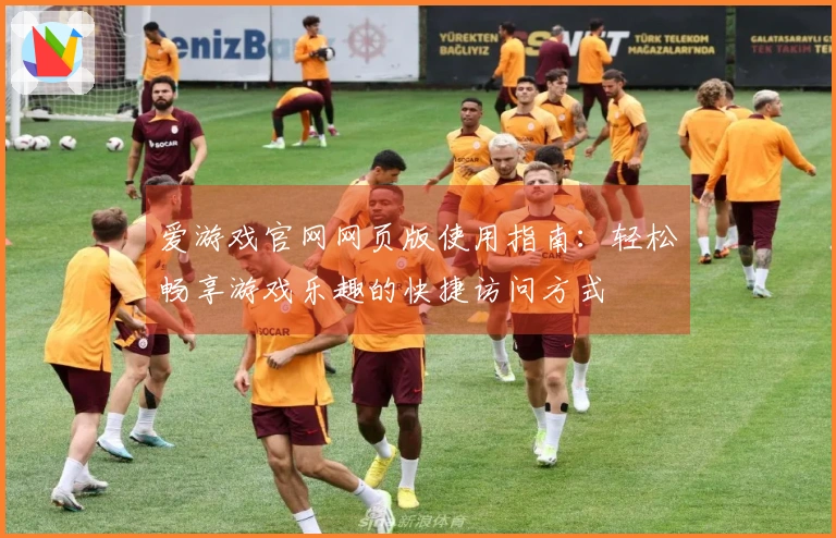 爱游戏官网网页版使用指南：轻松畅享游戏乐趣的快捷访问方式