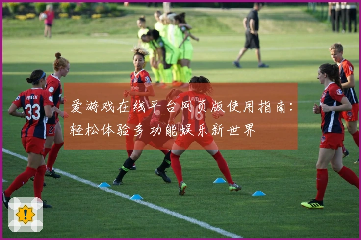 爱游戏在线平台网页版使用指南：轻松体验多功能娱乐新世界