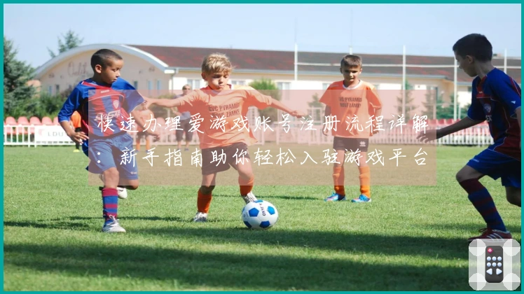 快速办理爱游戏账号注册流程详解：新手指南助你轻松入驻游戏平台！