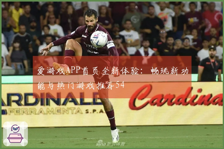 爱游戏APP首页全新体验：畅玩新功能与热门游戏推荐54