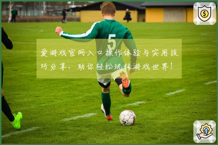 爱游戏官网入口操作体验与实用技巧分享，助你轻松玩转游戏世界！